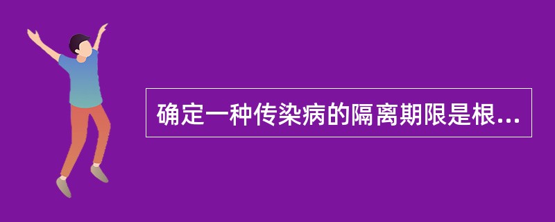 确定一种传染病的隔离期限是根据（）