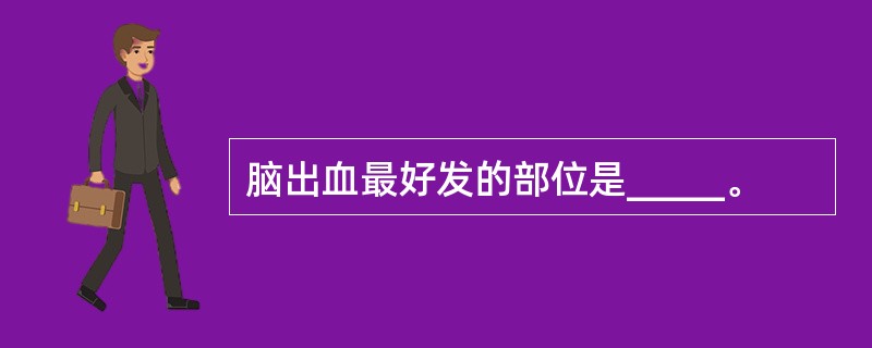 脑出血最好发的部位是_____。