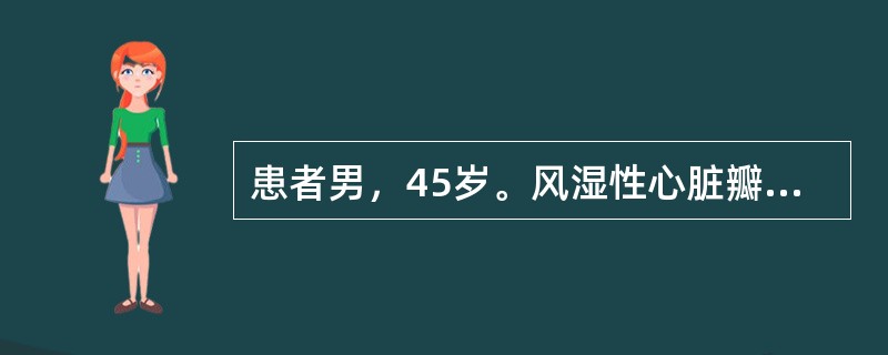 患者男，45岁。风湿性心脏瓣膜病史20年，心房颤动5年。就诊时，心率160次/分