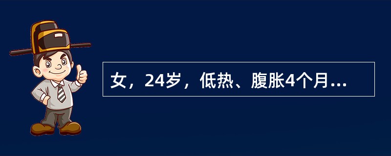 女，24岁，低热、腹胀4个月，伴体重减轻，停经。体查：全腹膨隆，未扪及包块，有移