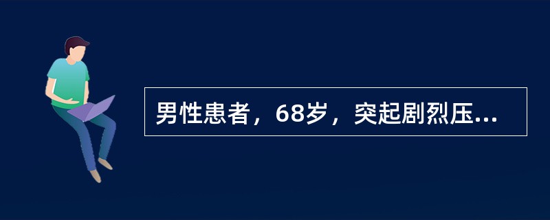 男性患者，68岁，突起剧烈压榨样胸痛、呕吐伴窒息感2小时入院。查心率110次／分