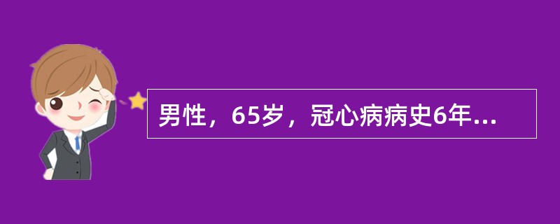 男性，65岁，冠心病病史6年，体力活动后突然胸骨后疼痛，有压迫感、胸闷，被迫停止