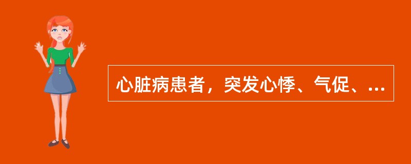 心脏病患者，突发心悸、气促、大汗，查体心率156次／分，心律轻度不规则，血压80