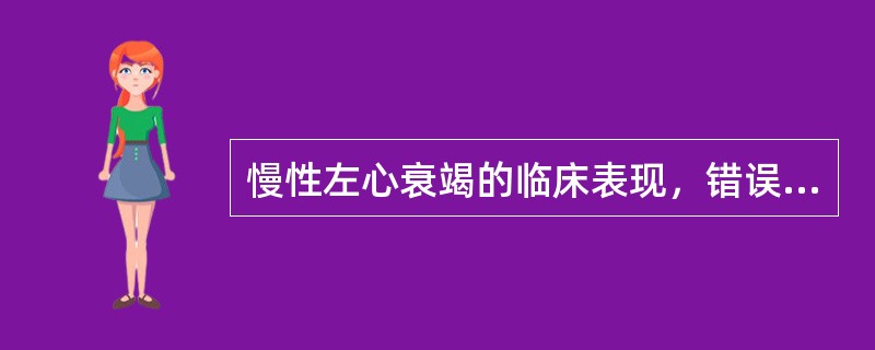 慢性左心衰竭的临床表现，错误的是（）