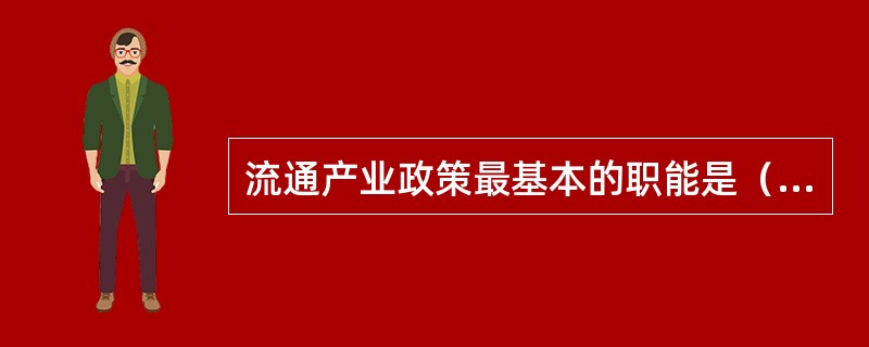 流通产业政策最基本的职能是（）。