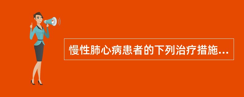 慢性肺心病患者的下列治疗措施中，正确的是（）