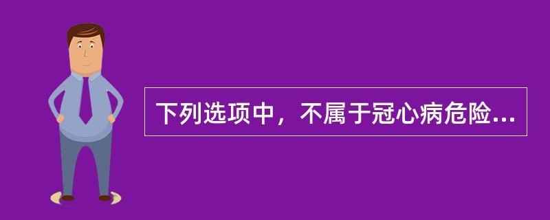 下列选项中，不属于冠心病危险因素的是（）