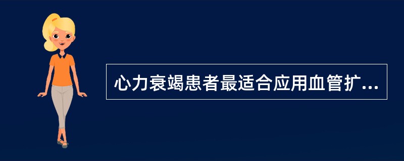 心力衰竭患者最适合应用血管扩张剂的是（）