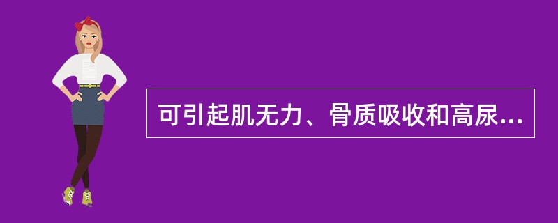 可引起肌无力、骨质吸收和高尿钙（）