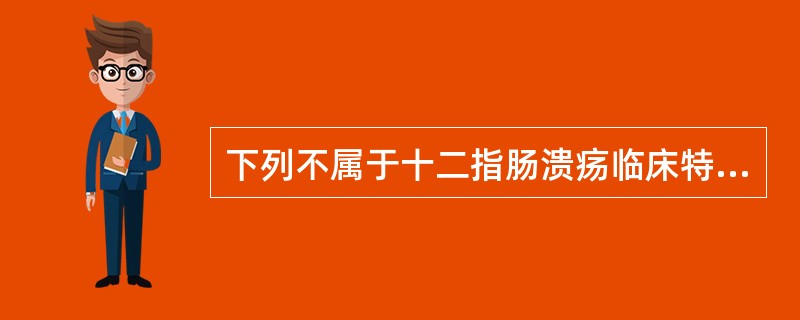 下列不属于十二指肠溃疡临床特点的是（）