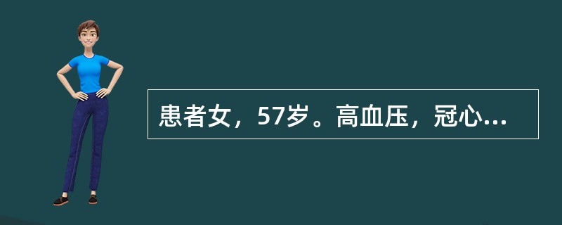 患者女，57岁。高血压，冠心病患者，近日心前区闷痛发作频繁，伴头胀，测血压为20