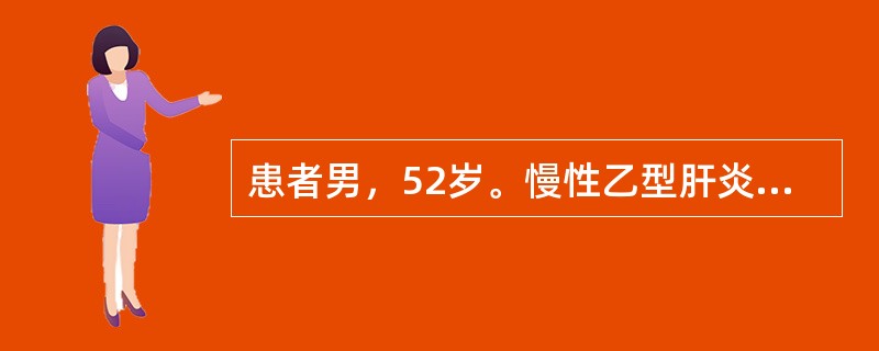 患者男，52岁。慢性乙型肝炎病史10年，近1年来自觉恶心、呕吐，腹胀、消瘦。查体