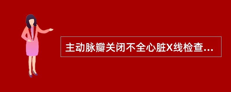 主动脉瓣关闭不全心脏X线检查的表现是（）