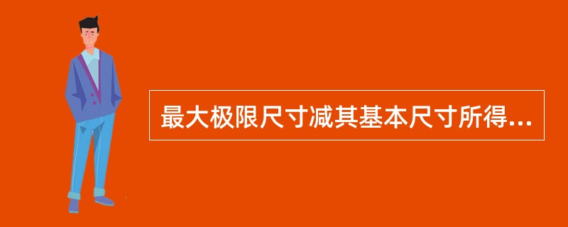 最大极限尺寸减其基本尺寸所得的代数差叫（）。