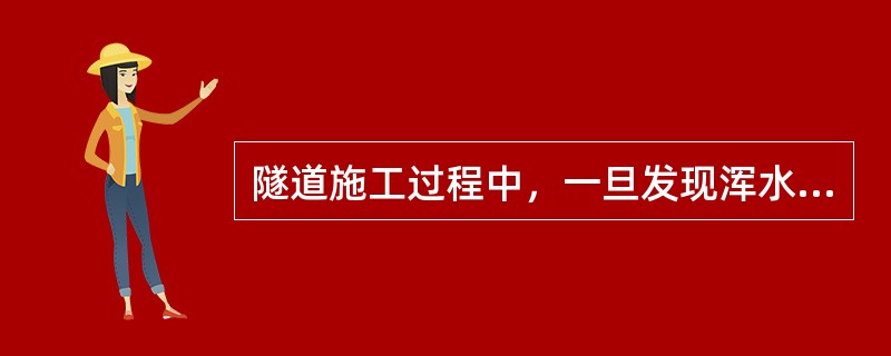 隧道施工过程中，一旦发现浑水、携带泥沙、顶钻、高压喷水、水量突然增大等异常情况，