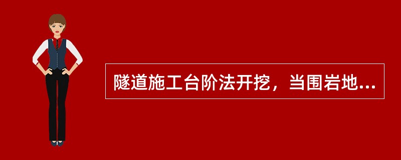 隧道施工台阶法开挖，当围岩地质较差、开挖工作面不稳定时，应采用短进尺或上下台阶（