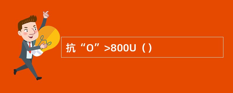 抗“O”>800U（）