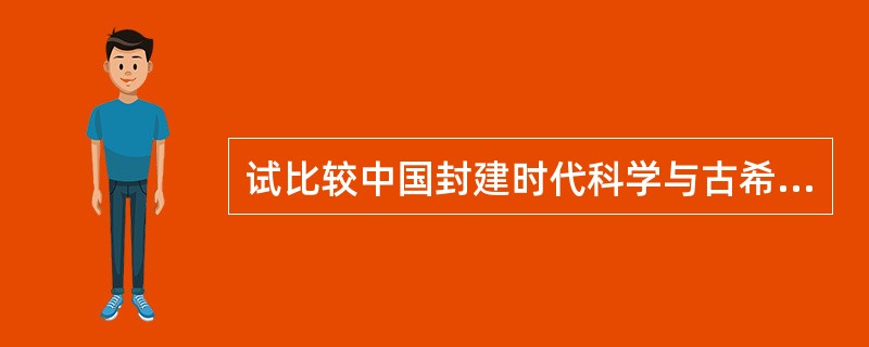 试比较中国封建时代科学与古希腊科学的异同。