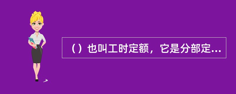 （）也叫工时定额，它是分部定额和施工定额的主要组成部分，是表示铁路建筑工人劳动生