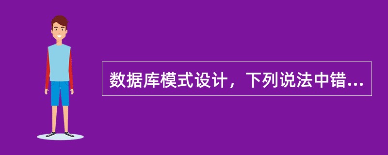 数据库模式设计，下列说法中错误的是（）。