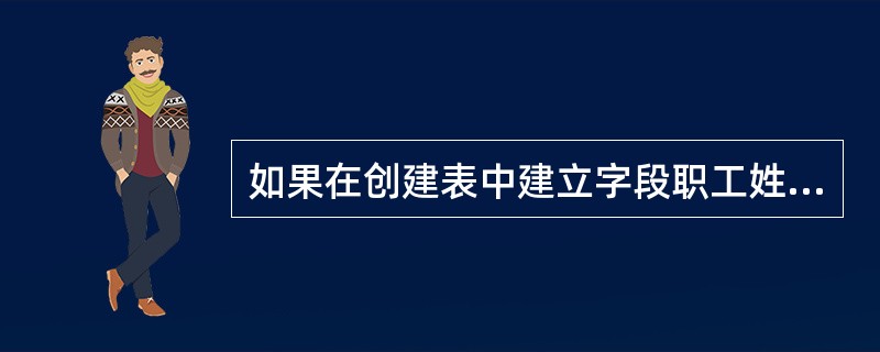 如果在创建表中建立字段职工姓名，其数据类型应当为（）。