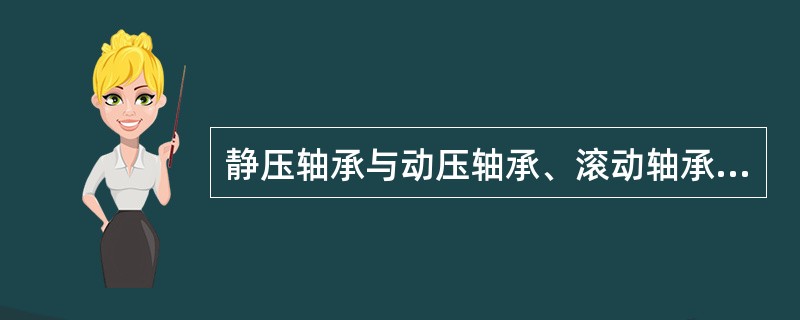 静压轴承与动压轴承、滚动轴承相比较有哪些优点？