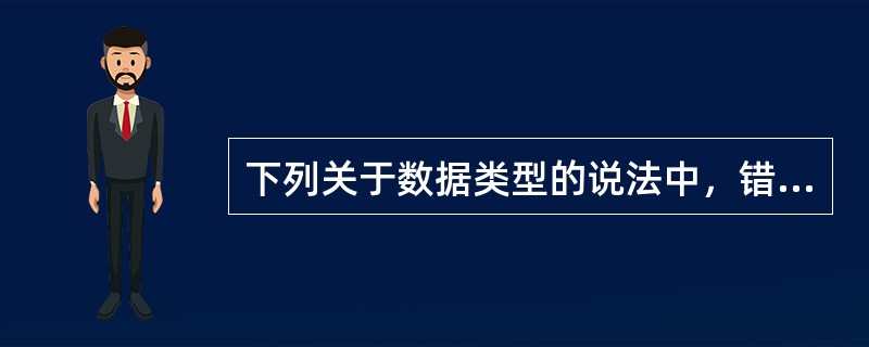 下列关于数据类型的说法中，错误的是（）。