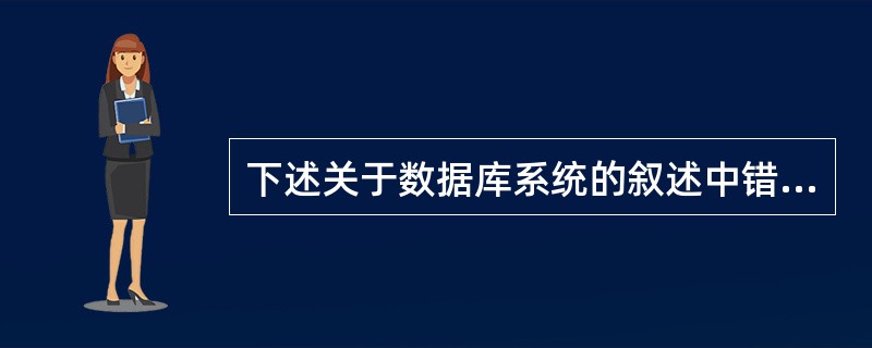 下述关于数据库系统的叙述中错误的是（）