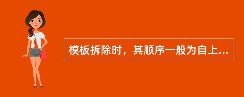 模板拆除时，其顺序一般为自上而下，即（）。