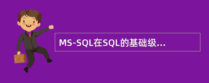 MS-SQL在SQL的基础级语法上加入了一些性质，有了它自己的SQL，称之为（）