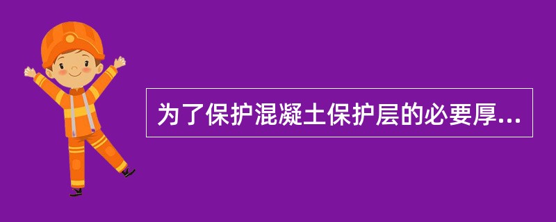 为了保护混凝土保护层的必要厚度，可在钢筋与模板之间用水泥砂浆垫块支垫，垫块强度不