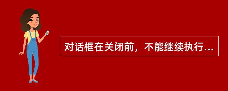 对话框在关闭前，不能继续执行应用程序的其他部分，这种对话框称为（）。