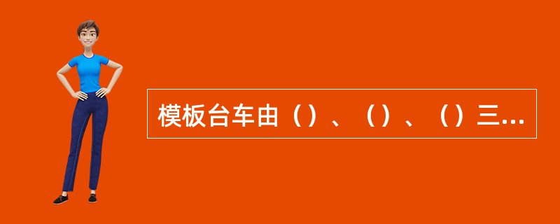 模板台车由（）、（）、（）三大部分组成的。