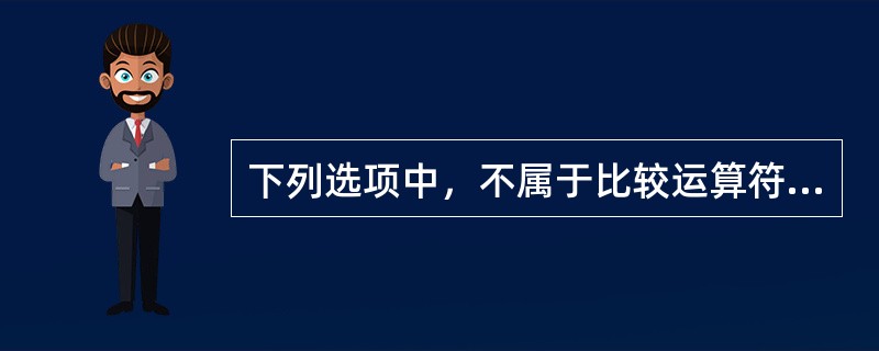 下列选项中，不属于比较运算符的是（）。