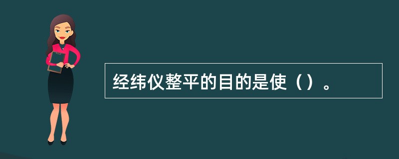 经纬仪整平的目的是使（）。