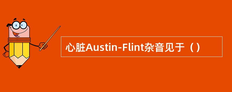 心脏Austin-Flint杂音见于（）
