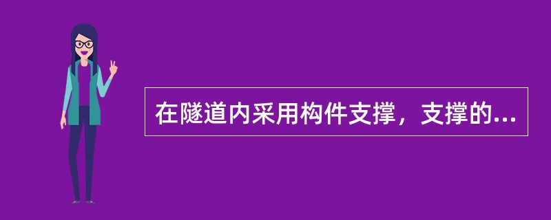 在隧道内采用构件支撑，支撑的间距视围岩情况而定，一般为0.8～1.2m，松软破碎