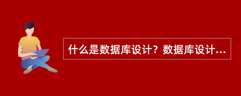 什么是数据库设计？数据库设计过程的输入和输出有哪些内容？