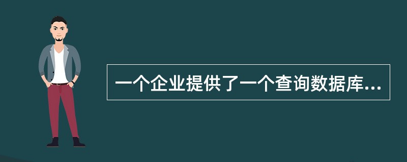 一个企业提供了一个查询数据库，该数据库的数据可以很容易的重新构造为了提供数据库中