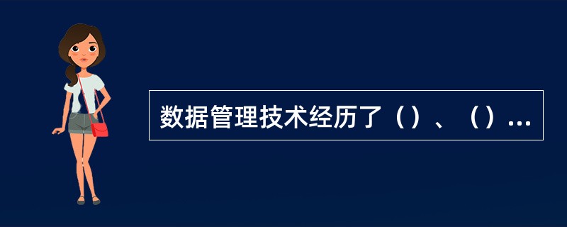 数据管理技术经历了（）、（）和（）三个阶段。