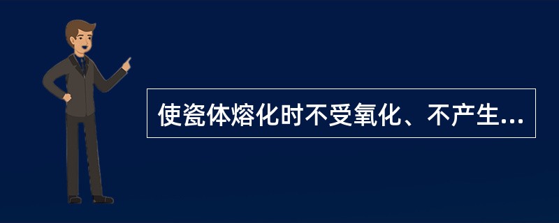 使瓷体熔化时不受氧化、不产生气泡、排出炉内异常气体的装置是（）。