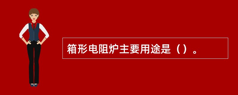 箱形电阻炉主要用途是（）。