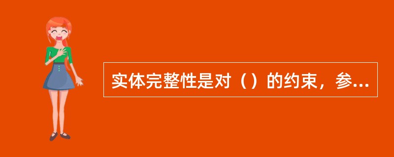 实体完整性是对（）的约束，参照完整性规则是对（）的约束。