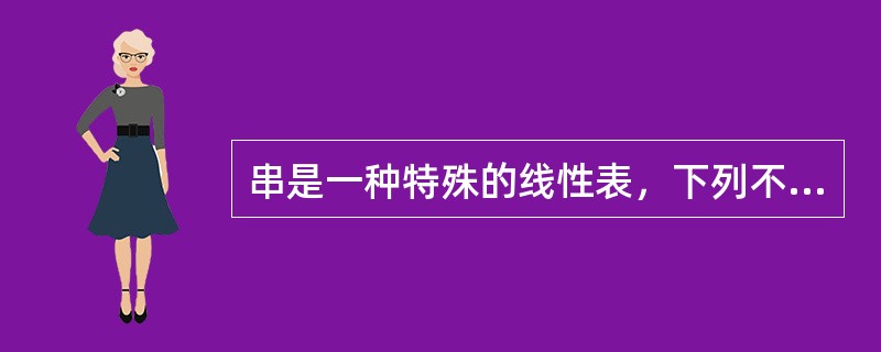 串是一种特殊的线性表，下列不能体现其特殊性的是（）。