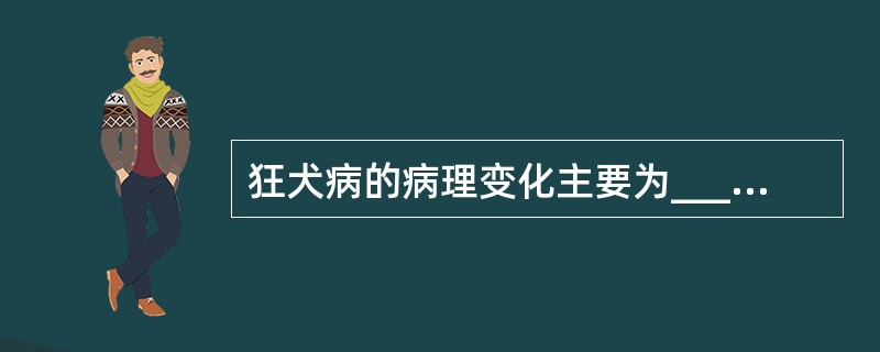 狂犬病的病理变化主要为__________，以___________、_____