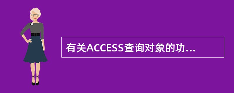有关ACCESS查询对象的功能描述正确的是（）。