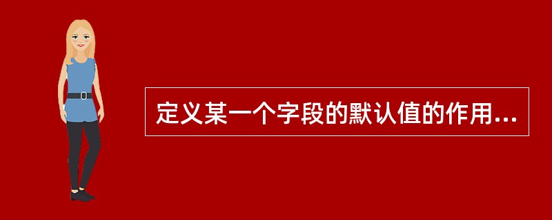定义某一个字段的默认值的作用是（）。