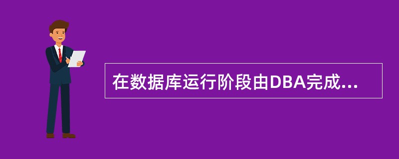 在数据库运行阶段由DBA完成的经常性的维护工作包括的内容有哪些？