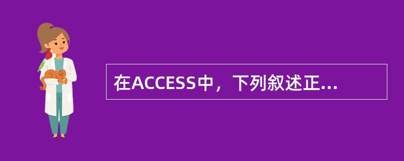 在ACCESS中，下列叙述正确的是（）。