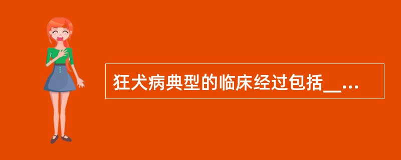 狂犬病典型的临床经过包括_________、_________、________